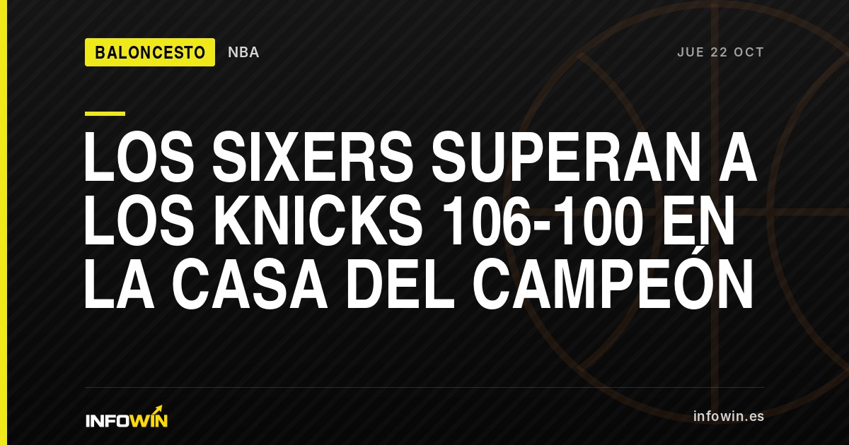 Noticia de baloncesto: Los Sixers superan a los Knicks 106-100 en la casa del campeón